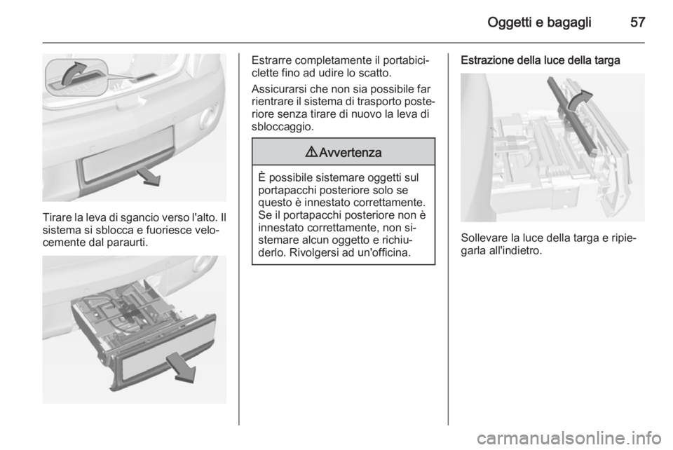 OPEL ADAM 2015 Manuale di uso e manutenzione (in Italian) Oggetti e bagagli57
Tirare la leva di sgancio verso l'alto. Ilsistema si sblocca e fuoriesce velo‐
cemente dal paraurti.
Estrarre completamente il portabici‐
clette fino ad udire lo scatto.
As OPEL ADAM 2015 Manuale di uso e manutenzione (in Italian) Oggetti e bagagli57
Tirare la leva di sgancio verso l'alto. Ilsistema si sblocca e fuoriesce velo‐
cemente dal paraurti.
Estrarre completamente il portabici‐
clette fino ad udire lo scatto.
As