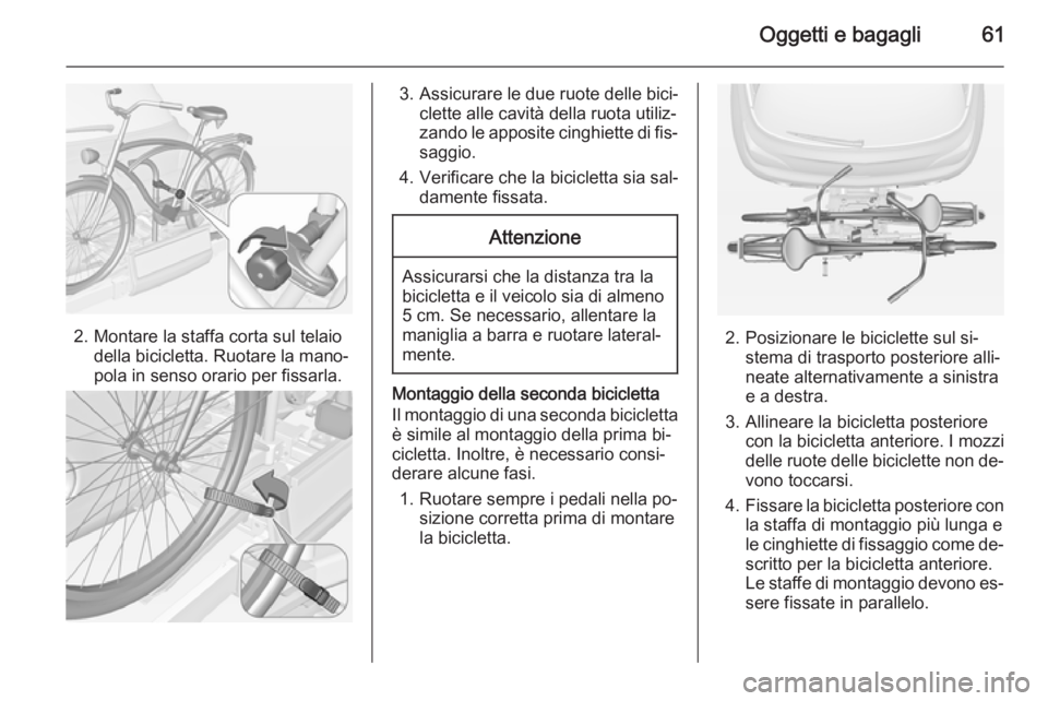 OPEL ADAM 2015  Manuale di uso e manutenzione (in Italian) Oggetti e bagagli61
2. Montare la staffa corta sul telaiodella bicicletta. Ruotare la mano‐
pola in senso orario per fissarla.
3. Assicurare le due ruote delle bici‐ clette alle cavità della ruot OPEL ADAM 2015  Manuale di uso e manutenzione (in Italian) Oggetti e bagagli61
2. Montare la staffa corta sul telaiodella bicicletta. Ruotare la mano‐
pola in senso orario per fissarla.
3. Assicurare le due ruote delle bici‐ clette alle cavità della ruot