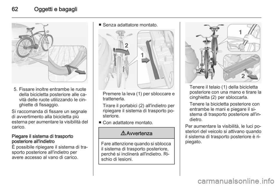 OPEL ADAM 2015  Manuale di uso e manutenzione (in Italian) 62Oggetti e bagagli
5. Fissare inoltre entrambe le ruotedella bicicletta posteriore alle ca‐
vità delle ruote utilizzando le cin‐
ghiette di fissaggio.
Si raccomanda di fissare un segnale
di avve OPEL ADAM 2015  Manuale di uso e manutenzione (in Italian) 62Oggetti e bagagli
5. Fissare inoltre entrambe le ruotedella bicicletta posteriore alle ca‐
vità delle ruote utilizzando le cin‐
ghiette di fissaggio.
Si raccomanda di fissare un segnale
di avve