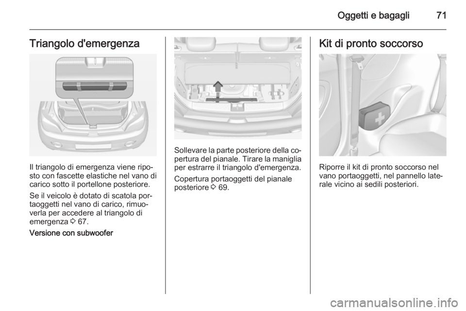 OPEL ADAM 2015  Manuale di uso e manutenzione (in Italian) Oggetti e bagagli71Triangolo d'emergenza
Il triangolo di emergenza viene ripo‐
sto con fascette elastiche nel vano di
carico sotto il portellone posteriore.
Se il veicolo è dotato di scatola po OPEL ADAM 2015  Manuale di uso e manutenzione (in Italian) Oggetti e bagagli71Triangolo d'emergenza
Il triangolo di emergenza viene ripo‐
sto con fascette elastiche nel vano di
carico sotto il portellone posteriore.
Se il veicolo è dotato di scatola po