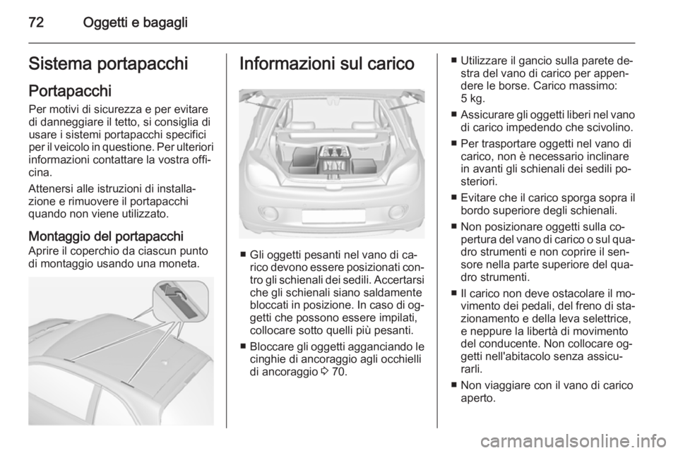 OPEL ADAM 2015  Manuale di uso e manutenzione (in Italian) 72Oggetti e bagagliSistema portapacchiPortapacchi Per motivi di sicurezza e per evitare
di danneggiare il tetto, si consiglia di
usare i sistemi portapacchi specifici
per il veicolo in questione. Per  OPEL ADAM 2015  Manuale di uso e manutenzione (in Italian) 72Oggetti e bagagliSistema portapacchiPortapacchi Per motivi di sicurezza e per evitare
di danneggiare il tetto, si consiglia di
usare i sistemi portapacchi specifici
per il veicolo in questione. Per