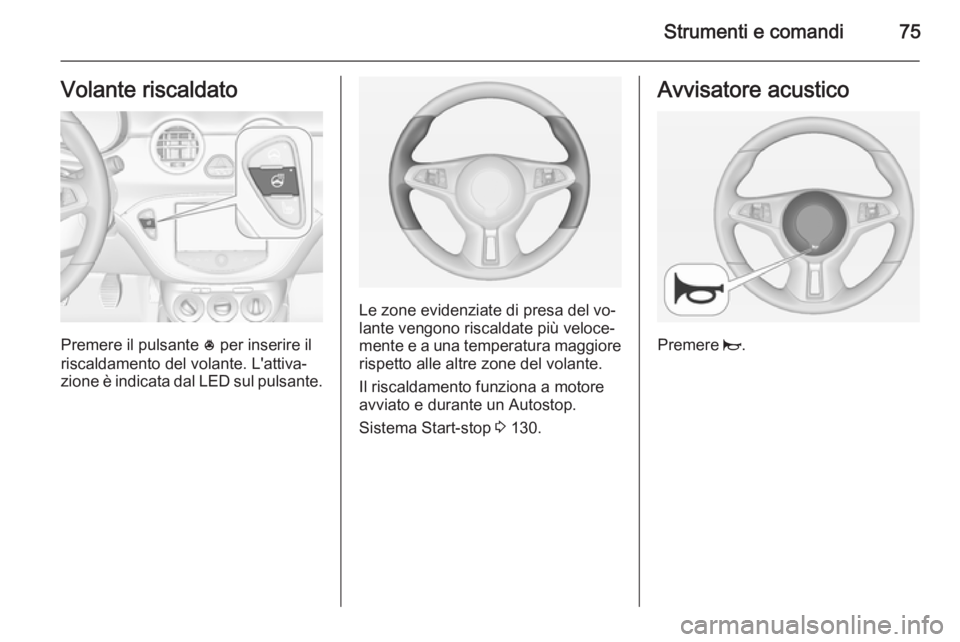 OPEL ADAM 2015  Manuale di uso e manutenzione (in Italian) Strumenti e comandi75Volante riscaldato
Premere il pulsante * per inserire il
riscaldamento del volante. L'attiva‐
zione è indicata dal LED sul pulsante.
Le zone evidenziate di presa del vo‐
