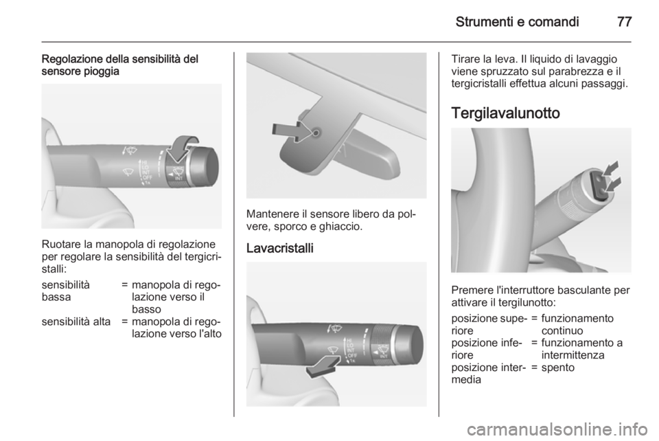 OPEL ADAM 2015  Manuale di uso e manutenzione (in Italian) Strumenti e comandi77
Regolazione della sensibilità del
sensore pioggia
Ruotare la manopola di regolazione
per regolare la sensibilità del tergicri‐ stalli:
sensibilità
bassa=manopola di rego‐
 OPEL ADAM 2015  Manuale di uso e manutenzione (in Italian) Strumenti e comandi77
Regolazione della sensibilità del
sensore pioggia
Ruotare la manopola di regolazione
per regolare la sensibilità del tergicri‐ stalli:
sensibilità
bassa=manopola di rego‐