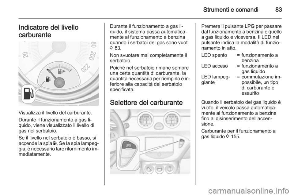 OPEL ADAM 2015  Manuale di uso e manutenzione (in Italian) Strumenti e comandi83Indicatore del livello
carburante
Visualizza il livello del carburante.
Durante il funzionamento a gas li‐
quido, viene visualizzato il livello di gas nel serbatoio.
Se il livel OPEL ADAM 2015  Manuale di uso e manutenzione (in Italian) Strumenti e comandi83Indicatore del livello
carburante
Visualizza il livello del carburante.
Durante il funzionamento a gas li‐
quido, viene visualizzato il livello di gas nel serbatoio.
Se il livel