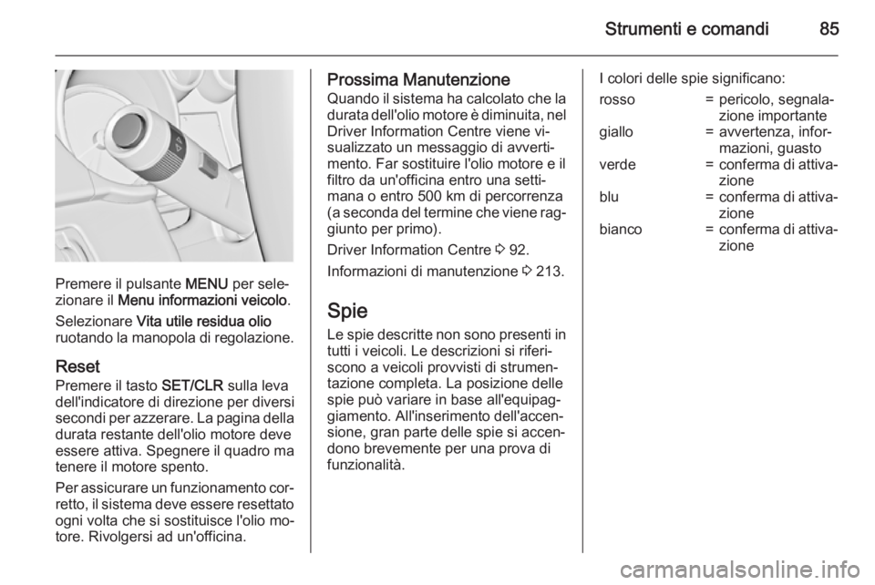 OPEL ADAM 2015  Manuale di uso e manutenzione (in Italian) Strumenti e comandi85
Premere il pulsante MENU per sele‐
zionare il  Menu informazioni veicolo .
Selezionare  Vita utile residua olio
ruotando la manopola di regolazione.
Reset Premere il tasto  SET