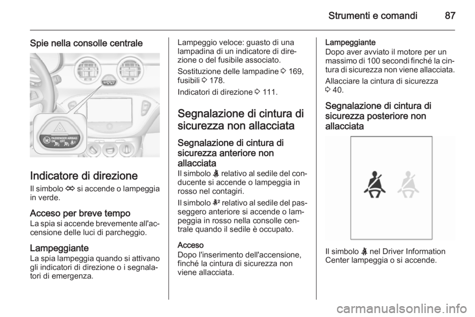 OPEL ADAM 2015  Manuale di uso e manutenzione (in Italian) Strumenti e comandi87
Spie nella consolle centrale
Indicatore di direzioneIl simbolo  O si accende o lampeggia
in verde.
Acceso per breve tempo La spia si accende brevemente all'ac‐
censione del OPEL ADAM 2015  Manuale di uso e manutenzione (in Italian) Strumenti e comandi87
Spie nella consolle centrale
Indicatore di direzioneIl simbolo  O si accende o lampeggia
in verde.
Acceso per breve tempo La spia si accende brevemente all'ac‐
censione del