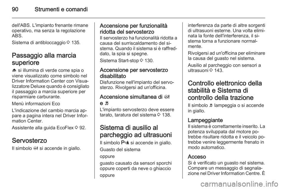 OPEL ADAM 2015  Manuale di uso e manutenzione (in Italian) 90Strumenti e comandi
dell'ABS. L'impianto frenante rimane
operativo, ma senza la regolazione
ABS.
Sistema di antibloccaggio  3 135.
Passaggio alla marcia
superiore
[  si illumina di verde com