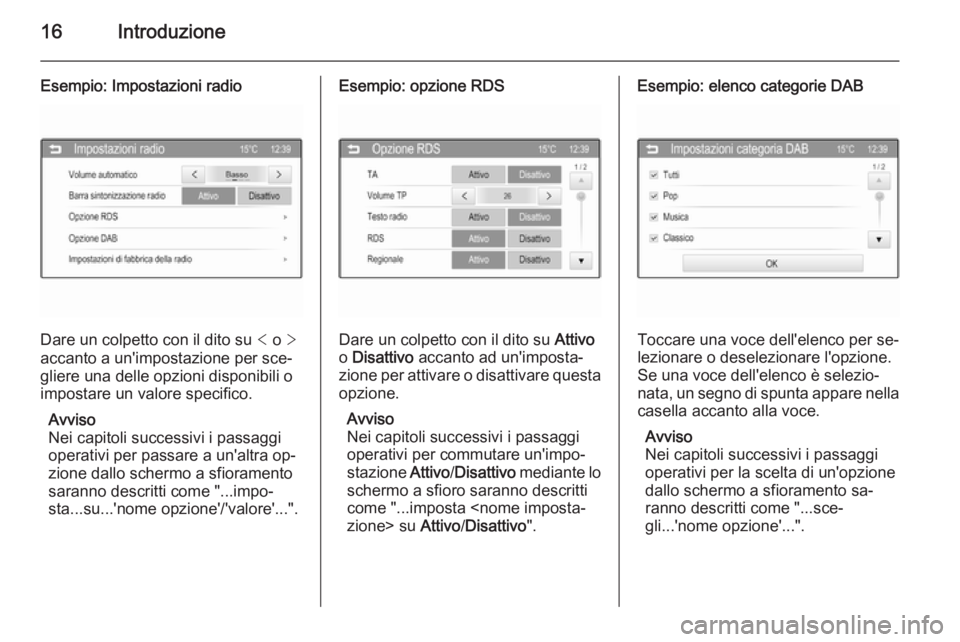 OPEL ADAM 2015.5  Manuale del sistema Infotainment (in Italian) 16Introduzione
Esempio: Impostazioni radio
Dare un colpetto con il dito su < o  >
accanto a un'impostazione per sce‐
gliere una delle opzioni disponibili o
impostare un valore specifico.
Avviso
