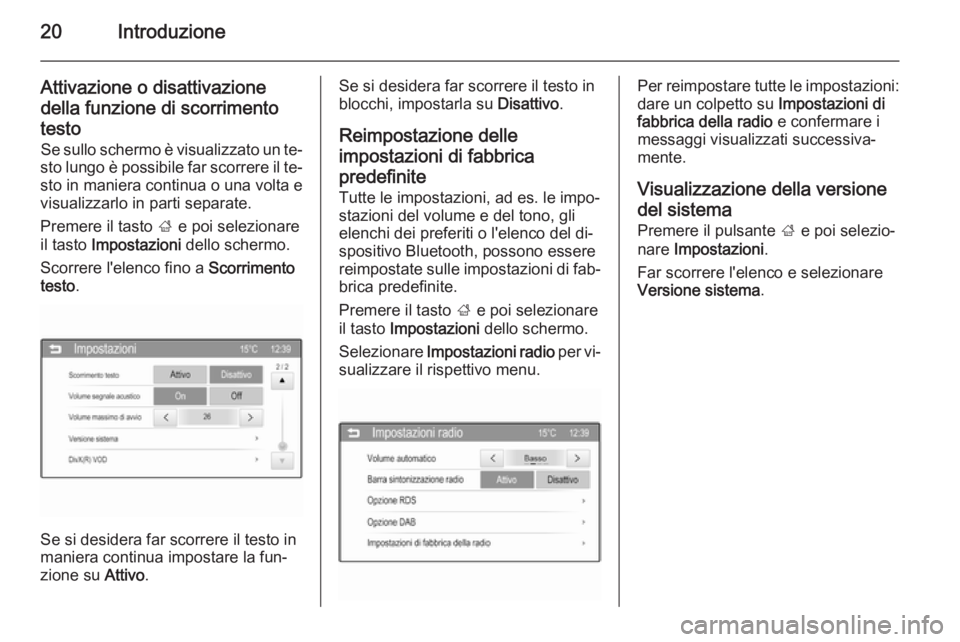 OPEL ADAM 2015.5  Manuale del sistema Infotainment (in Italian) 20Introduzione
Attivazione o disattivazionedella funzione di scorrimentotesto Se sullo schermo è visualizzato un te‐
sto lungo è possibile far scorrere il te‐ sto in maniera continua o una volta