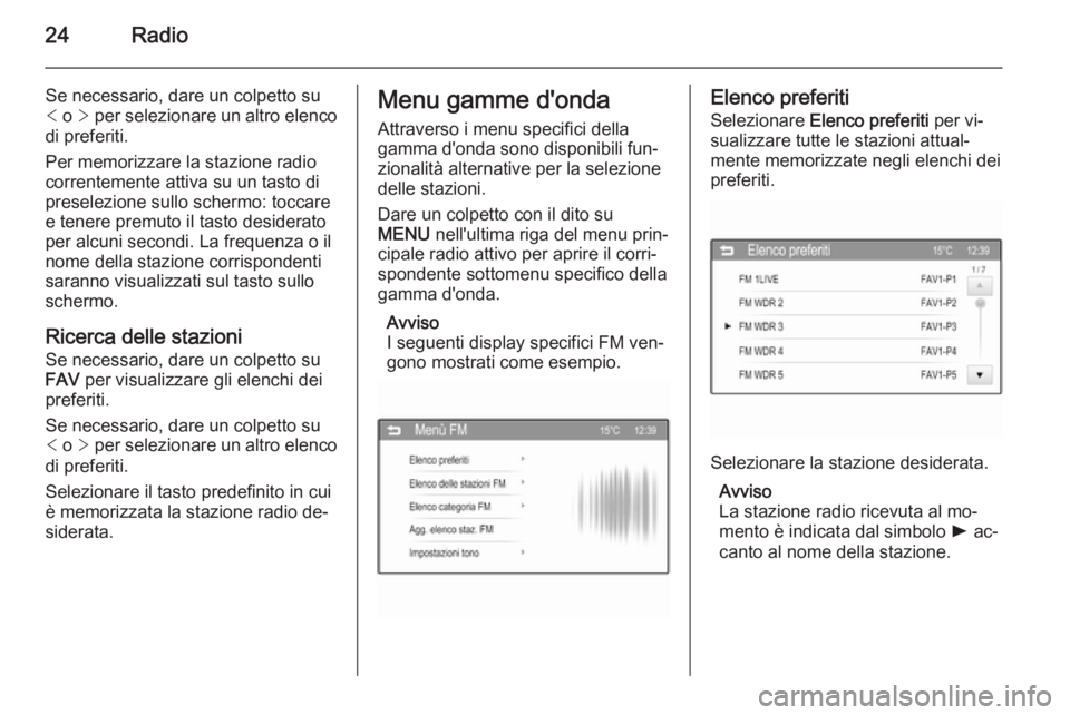 OPEL ADAM 2015.5  Manuale del sistema Infotainment (in Italian) 24Radio
Se necessario, dare un colpetto su
<  o  > per selezionare un altro elenco
di preferiti.
Per memorizzare la stazione radio
correntemente attiva su un tasto di
preselezione sullo schermo: tocca