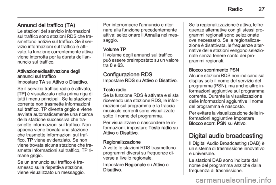 OPEL ADAM 2015.5  Manuale del sistema Infotainment (in Italian) Radio27
Annunci del traffico (TA)Le stazioni del servizio informazioni
sul traffico sono stazioni RDS che tra‐
smettono notizie sul traffico. Se il ser‐
vizio informazioni sul traffico è atti‐
