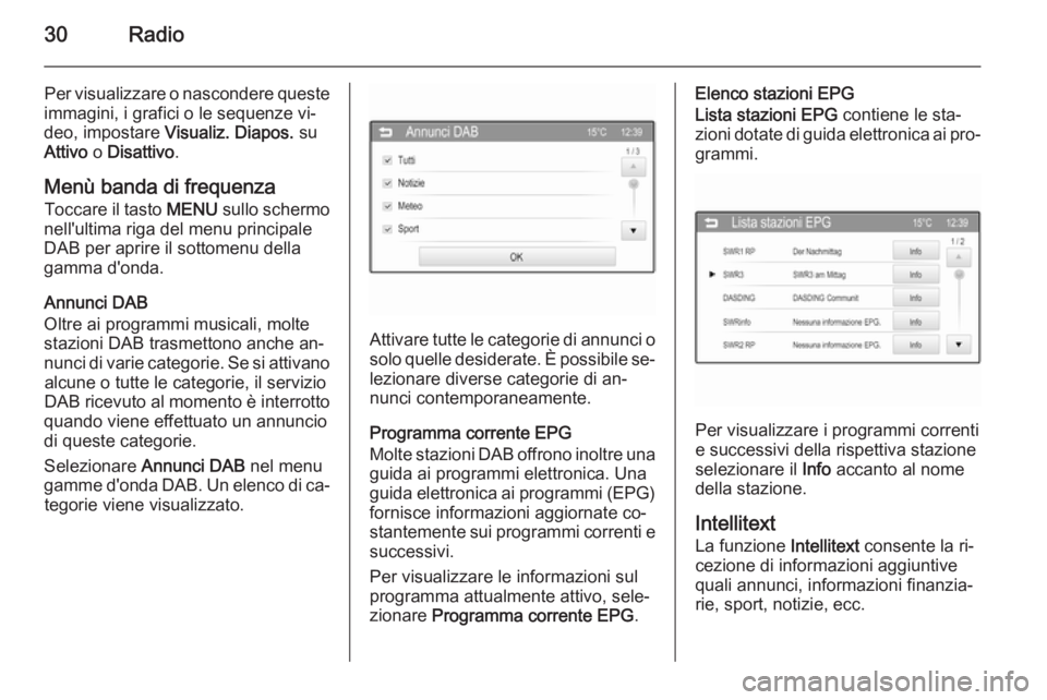 OPEL ADAM 2015.5  Manuale del sistema Infotainment (in Italian) 30Radio
Per visualizzare o nascondere queste
immagini, i grafici o le sequenze vi‐
deo, impostare  Visualiz. Diapos.  su
Attivo  o Disattivo .
Menù banda di frequenza Toccare il tasto  MENU sullo s