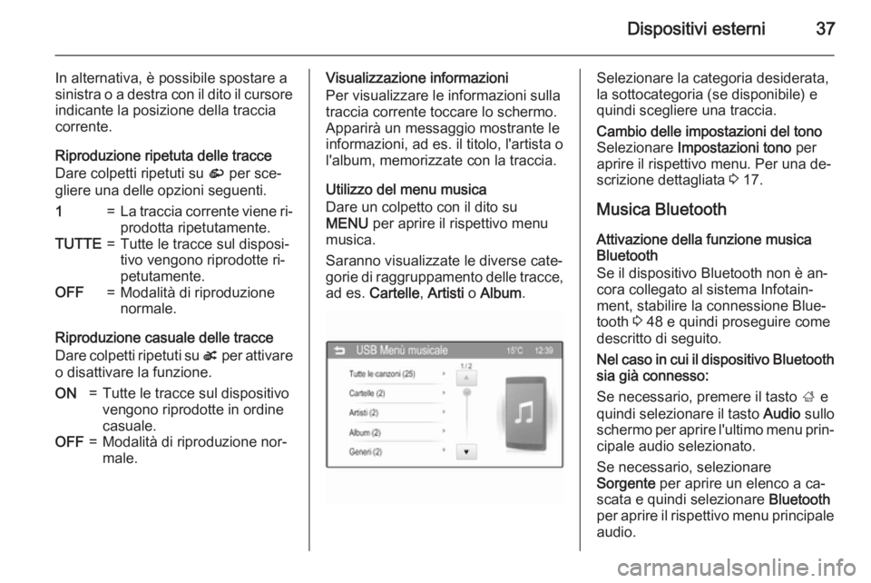OPEL ADAM 2015.5  Manuale del sistema Infotainment (in Italian) Dispositivi esterni37
In alternativa, è possibile spostare a
sinistra o a destra con il dito il cursore indicante la posizione della traccia
corrente.
Riproduzione ripetuta delle tracce
Dare colpetti
