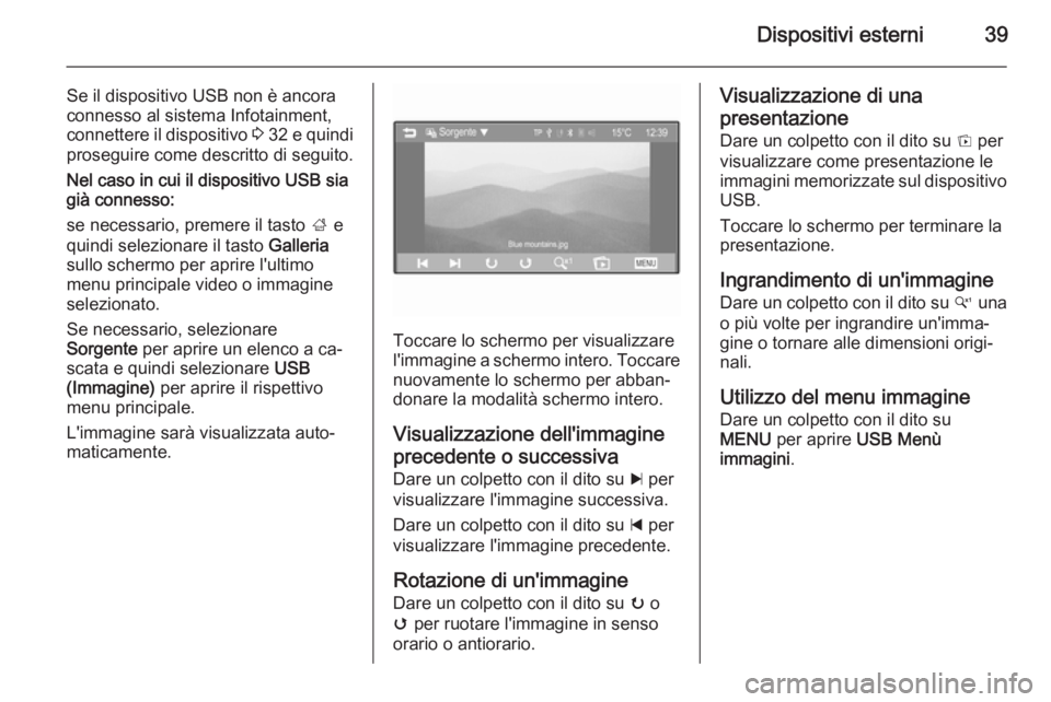 OPEL ADAM 2015.5  Manuale del sistema Infotainment (in Italian) Dispositivi esterni39
Se il dispositivo USB non è ancora
connesso al sistema Infotainment,
connettere il dispositivo  3 32  e quindi
proseguire come descritto di seguito.
Nel caso in cui il dispositi