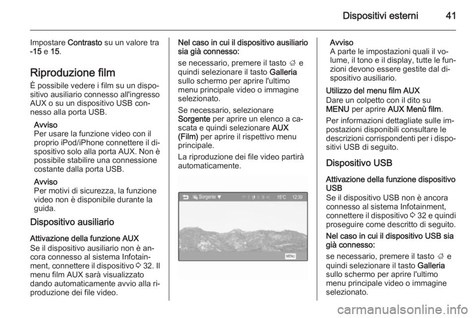 OPEL ADAM 2015.5  Manuale del sistema Infotainment (in Italian) Dispositivi esterni41
Impostare Contrasto su un valore tra
-15  e 15.
Riproduzione film
È possibile vedere i film su un dispo‐
sitivo ausiliario connesso all'ingresso
AUX o su un dispositivo US