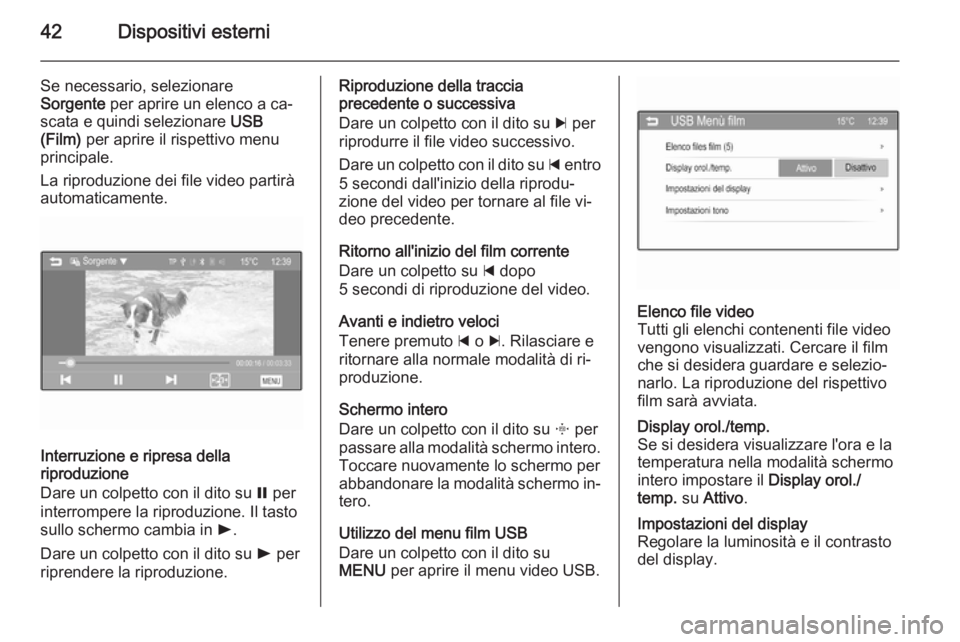 OPEL ADAM 2015.5  Manuale del sistema Infotainment (in Italian) 42Dispositivi esterni
Se necessario, selezionare
Sorgente  per aprire un elenco a ca‐
scata e quindi selezionare  USB
(Film)  per aprire il rispettivo menu
principale.
La riproduzione dei file video
