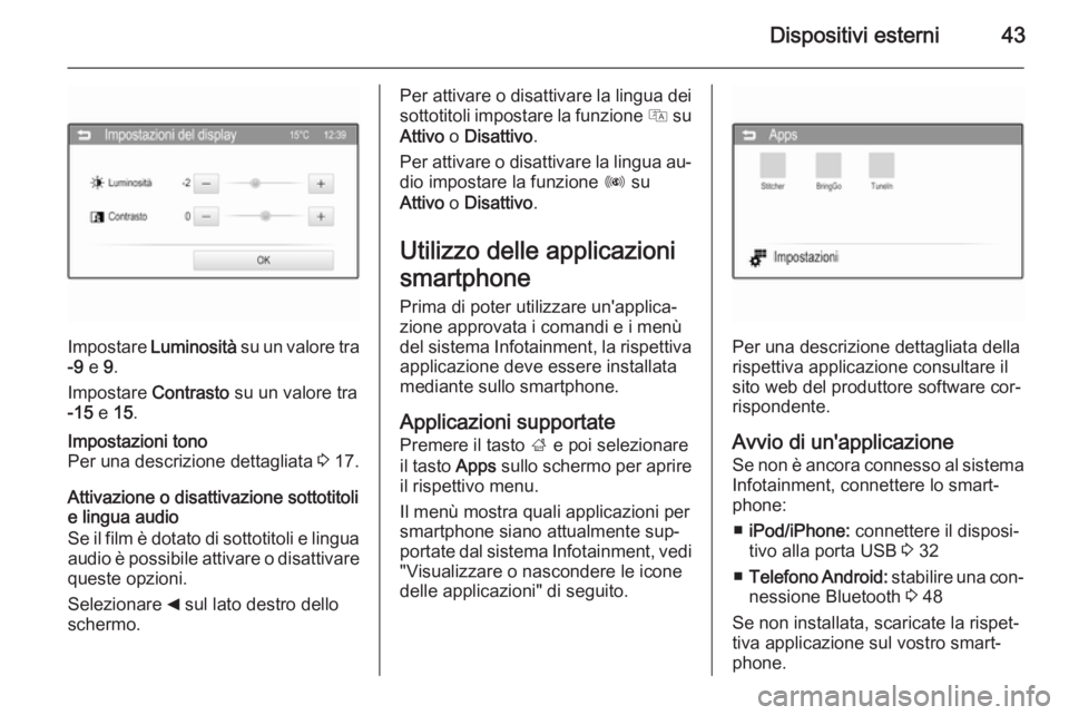 OPEL ADAM 2015.5 Manuale del sistema Infotainment (in Italian) Dispositivi esterni43
Impostare Luminosità su un valore tra
-9 e 9.
Impostare Contrasto su un valore tra
-15 e 15.
Impostazioni tono
Per una descrizione dettagliata 3 17.
Attivazione o disattiv OPEL ADAM 2015.5 Manuale del sistema Infotainment (in Italian) Dispositivi esterni43
Impostare Luminosità su un valore tra
-9 e 9.
Impostare Contrasto su un valore tra
-15 e 15.
Impostazioni tono
Per una descrizione dettagliata 3 17.
Attivazione o disattiv