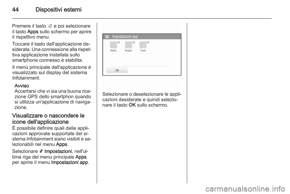 OPEL ADAM 2015.5  Manuale del sistema Infotainment (in Italian) 44Dispositivi esterni
Premere il tasto ; e poi selezionare
il tasto  Apps sullo schermo per aprire
il rispettivo menu.
Toccare il tasto dell'applicazione de‐
siderata. Una connessione alla rispe