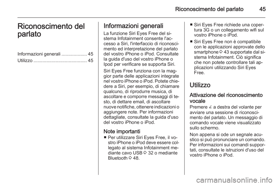 OPEL ADAM 2015.5 Manuale del sistema Infotainment (in Italian) Riconoscimento del parlato45Riconoscimento del
parlatoInformazioni generali ...................45
Utilizzo ......................................... 45Informazioni generali
La funzione Siri Eyes Free OPEL ADAM 2015.5 Manuale del sistema Infotainment (in Italian) Riconoscimento del parlato45Riconoscimento del
parlatoInformazioni generali ...................45
Utilizzo ......................................... 45Informazioni generali
La funzione Siri Eyes Free