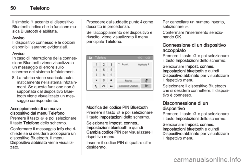 OPEL ADAM 2015.5  Manuale del sistema Infotainment (in Italian) 50Telefono
il simbolo y accanto al dispositivo
Bluetooth indica che la funzione mu‐ sica Bluetooth è abilitata.
Avviso
Il dispositivo connesso e le opzioni
disponibili saranno evidenziati.
Avviso
I