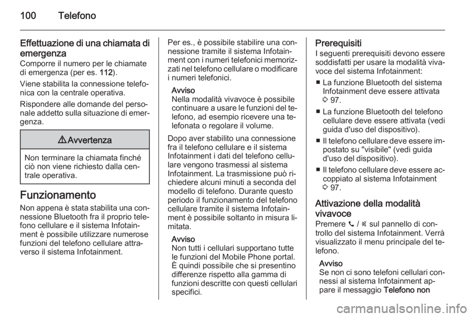 OPEL ADAM 2015.5  Manuale del sistema Infotainment (in Italian) 100Telefono
Effettuazione di una chiamata diemergenza
Comporre il numero per le chiamate
di emergenza (per es.  112).
Viene stabilita la connessione telefo‐ nica con la centrale operativa.
Risponder