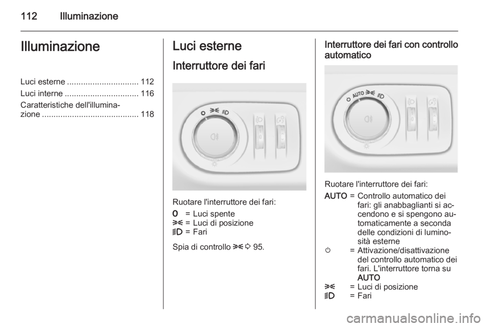 OPEL ADAM 2015.5 Manuale di uso e manutenzione (in Italian) 112IlluminazioneIlluminazioneLuci esterne............................... 112
Luci interne ................................ 116
Caratteristiche dell'illumina‐ zione .............................. OPEL ADAM 2015.5 Manuale di uso e manutenzione (in Italian) 112IlluminazioneIlluminazioneLuci esterne............................... 112
Luci interne ................................ 116
Caratteristiche dell'illumina‐ zione ..............................