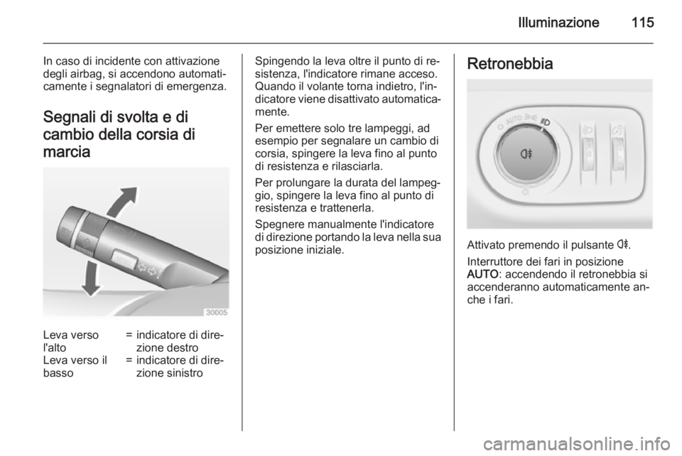 OPEL ADAM 2015.5 Manuale di uso e manutenzione (in Italian) Illuminazione115
In caso di incidente con attivazione
degli airbag, si accendono automati‐
camente i segnalatori di emergenza.
Segnali di svolta e di
cambio della corsia di
marciaLeva verso
l'al OPEL ADAM 2015.5 Manuale di uso e manutenzione (in Italian) Illuminazione115
In caso di incidente con attivazione
degli airbag, si accendono automati‐
camente i segnalatori di emergenza.
Segnali di svolta e di
cambio della corsia di
marciaLeva verso
l'al