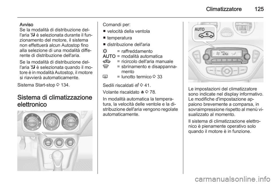OPEL ADAM 2015.5 Manuale di uso e manutenzione (in Italian) Climatizzatore125
Avviso
Se la modalità di distribuzione del‐
l'aria l è selezionata durante il fun‐
zionamento del motore, il sistema
non effettuerà alcun Autostop fino
alla selezione di OPEL ADAM 2015.5 Manuale di uso e manutenzione (in Italian) Climatizzatore125
Avviso
Se la modalità di distribuzione del‐
l'aria l è selezionata durante il fun‐
zionamento del motore, il sistema
non effettuerà alcun Autostop fino
alla selezione di