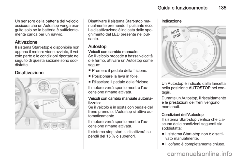 OPEL ADAM 2015.5 Manuale di uso e manutenzione (in Italian) Guida e funzionamento135
Un sensore della batteria del veicolo
assicura che un Autostop venga ese‐ guito solo se la batteria è sufficiente‐
mente carica per un riavvio.
Attivazione Il sistema Sta OPEL ADAM 2015.5 Manuale di uso e manutenzione (in Italian) Guida e funzionamento135
Un sensore della batteria del veicolo
assicura che un Autostop venga ese‐ guito solo se la batteria è sufficiente‐
mente carica per un riavvio.
Attivazione Il sistema Sta