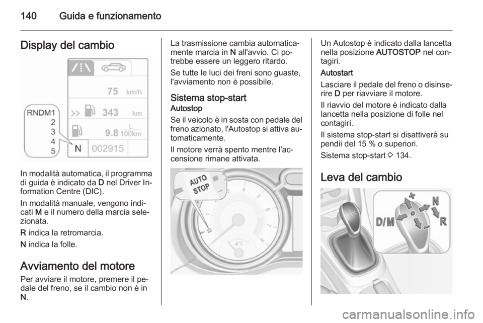 OPEL ADAM 2015.5  Manuale di uso e manutenzione (in Italian) 140Guida e funzionamentoDisplay del cambio
In modalità automatica, il programmadi guida è indicato da  D nel Driver In‐
formation Centre (DIC).
In modalità manuale, vengono indi‐
cati  M e il n