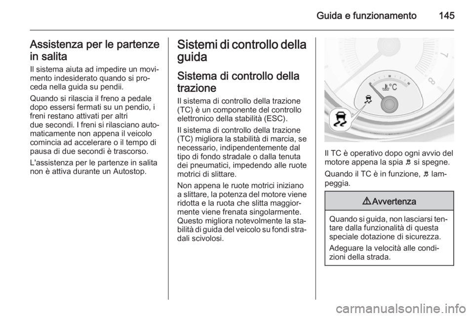 OPEL ADAM 2015.5  Manuale di uso e manutenzione (in Italian) Guida e funzionamento145Assistenza per le partenze
in salita Il sistema aiuta ad impedire un movi‐
mento indesiderato quando si pro‐
ceda nella guida su pendii.
Quando si rilascia il freno a pedal