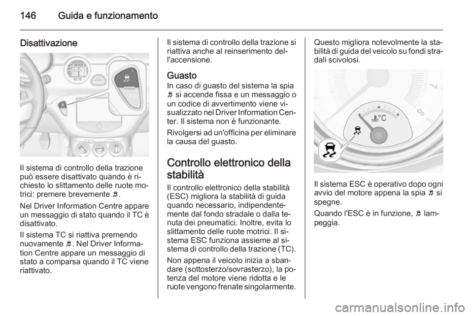 OPEL ADAM 2015.5  Manuale di uso e manutenzione (in Italian) 146Guida e funzionamento
Disattivazione
Il sistema di controllo della trazione
può essere disattivato quando è ri‐
chiesto lo slittamento delle ruote mo‐
trici: premere brevemente  b.
Nel Driver