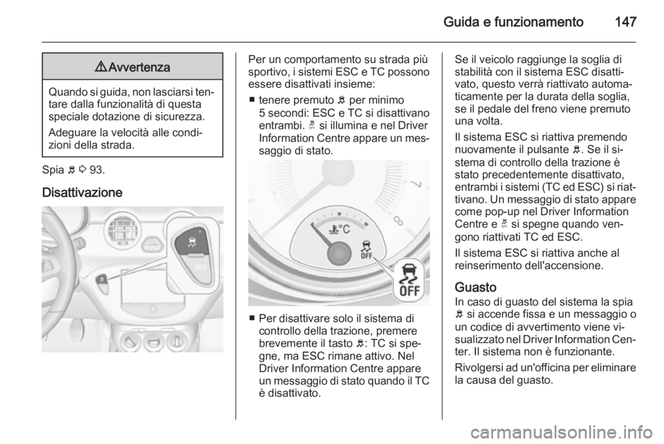 OPEL ADAM 2015.5  Manuale di uso e manutenzione (in Italian) Guida e funzionamento1479Avvertenza
Quando si guida, non lasciarsi ten‐
tare dalla funzionalità di questa
speciale dotazione di sicurezza.
Adeguare la velocità alle condi‐
zioni della strada.
Sp