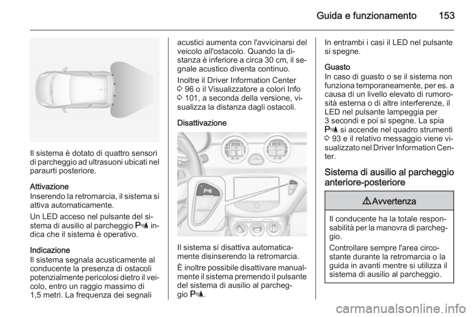 OPEL ADAM 2015.5  Manuale di uso e manutenzione (in Italian) Guida e funzionamento153
Il sistema è dotato di quattro sensori
di parcheggio ad ultrasuoni ubicati nel
paraurti posteriore.
Attivazione
Inserendo la retromarcia, il sistema si attiva automaticamente