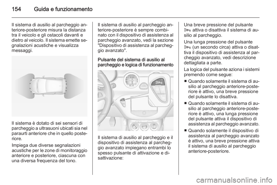 OPEL ADAM 2015.5 Manuale di uso e manutenzione (in Italian) 154Guida e funzionamento
Il sistema di ausilio al parcheggio an‐teriore-posteriore misura la distanza
tra il veicolo e gli ostacoli davanti e
dietro al veicolo. Il sistema emette se‐
gnalazioni ac OPEL ADAM 2015.5 Manuale di uso e manutenzione (in Italian) 154Guida e funzionamento
Il sistema di ausilio al parcheggio an‐teriore-posteriore misura la distanza
tra il veicolo e gli ostacoli davanti e
dietro al veicolo. Il sistema emette se‐
gnalazioni ac
