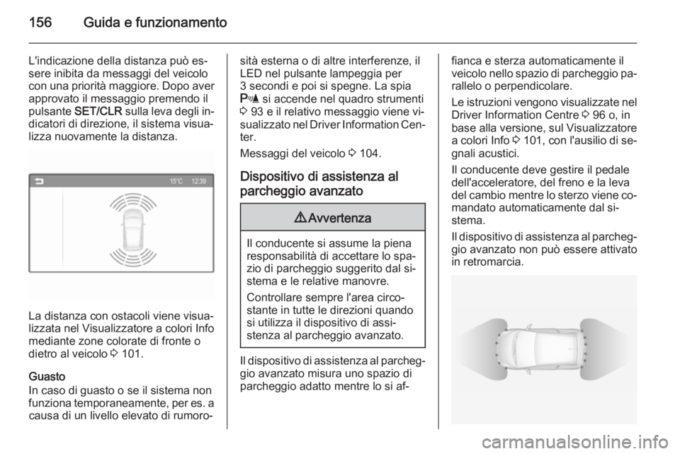 OPEL ADAM 2015.5  Manuale di uso e manutenzione (in Italian) 156Guida e funzionamento
L'indicazione della distanza può es‐
sere inibita da messaggi del veicolo
con una priorità maggiore. Dopo aver approvato il messaggio premendo il
pulsante  SET/CLR  su