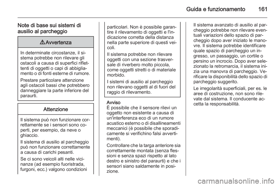 OPEL ADAM 2015.5  Manuale di uso e manutenzione (in Italian) Guida e funzionamento161
Note di base sui sistemi di
ausilio al parcheggio9 Avvertenza
In determinate circostanze, il si‐
stema potrebbe non rilevare gli
ostacoli a causa di superfici riflet‐
tent