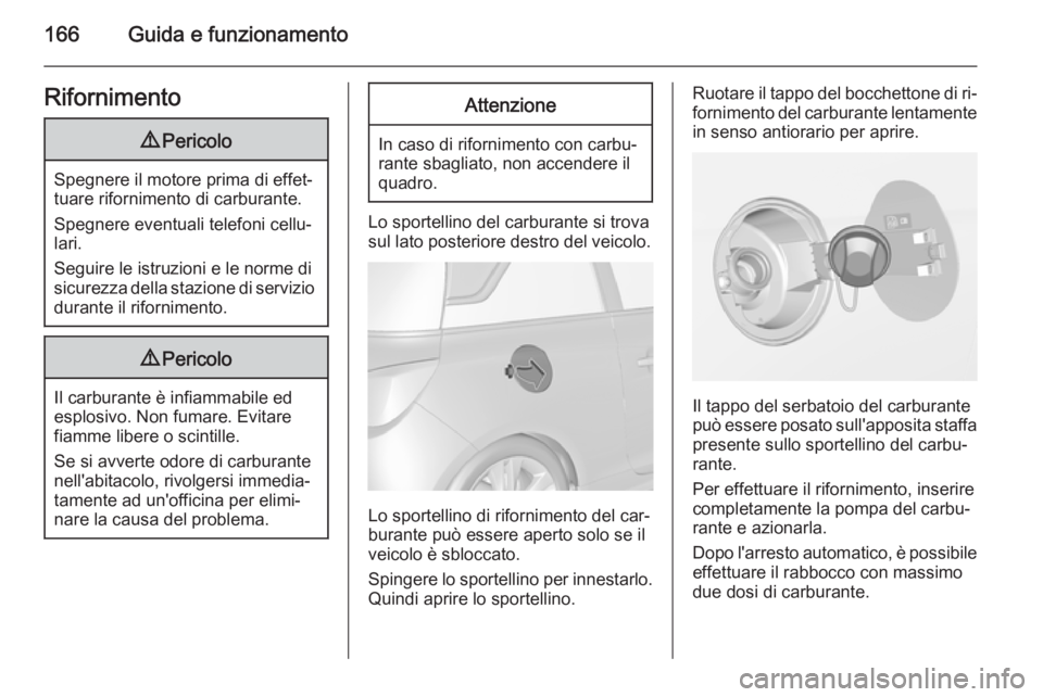 OPEL ADAM 2015.5  Manuale di uso e manutenzione (in Italian) 166Guida e funzionamentoRifornimento9Pericolo
Spegnere il motore prima di effet‐
tuare rifornimento di carburante.
Spegnere eventuali telefoni cellu‐
lari.
Seguire le istruzioni e le norme di
sicu