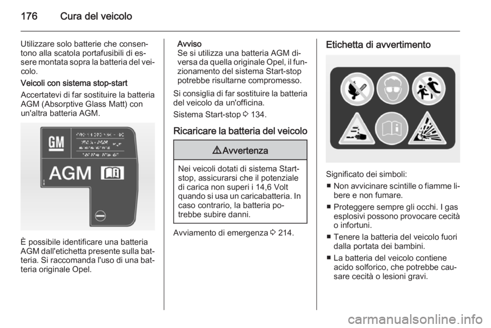 OPEL ADAM 2015.5  Manuale di uso e manutenzione (in Italian) 176Cura del veicolo
Utilizzare solo batterie che consen‐
tono alla scatola portafusibili di es‐
sere montata sopra la batteria del vei‐ colo.
Veicoli con sistema stop-start
Accertatevi di far so