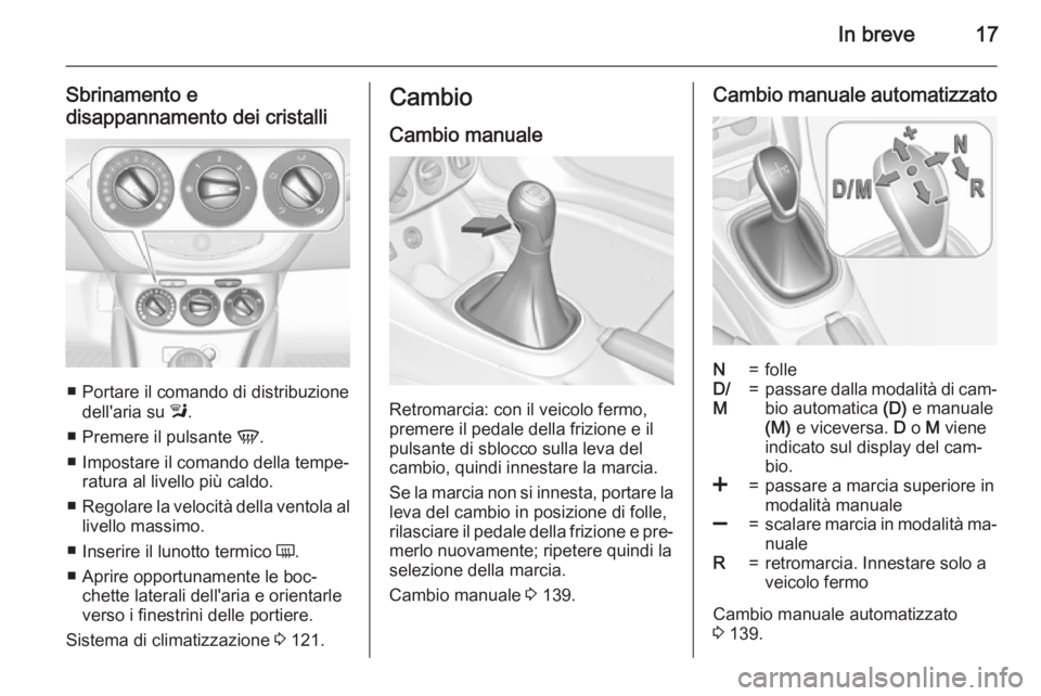 OPEL ADAM 2015.5  Manuale di uso e manutenzione (in Italian) In breve17
Sbrinamento e
disappannamento dei cristalli
■ Portare il comando di distribuzione dell'aria su  l.
■ Premere il pulsante  V.
■ Impostare il comando della tempe‐ ratura al livell