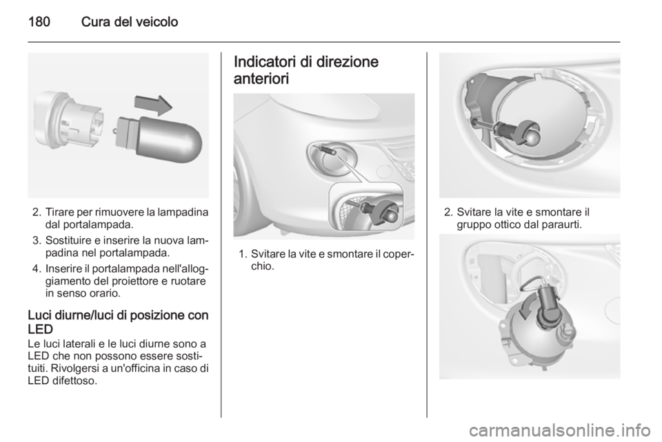 OPEL ADAM 2015.5 Manuale di uso e manutenzione (in Italian) 180Cura del veicolo
2.Tirare per rimuovere la lampadina
dal portalampada.
3. Sostituire e inserire la nuova lam‐
padina nel portalampada.
4. Inserire il portalampada nell'allog‐
giamento del p OPEL ADAM 2015.5 Manuale di uso e manutenzione (in Italian) 180Cura del veicolo
2.Tirare per rimuovere la lampadina
dal portalampada.
3. Sostituire e inserire la nuova lam‐
padina nel portalampada.
4. Inserire il portalampada nell'allog‐
giamento del p
