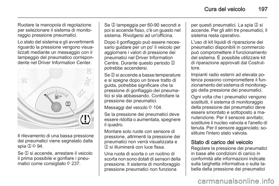 OPEL ADAM 2015.5  Manuale di uso e manutenzione (in Italian) Cura del veicolo197
Ruotare la manopola di regolazione
per selezionare il sistema di monito‐
raggio pressione pneumatici.
Lo stato del sistema e gli avvertimenti
riguardo la pressione vengono visua�