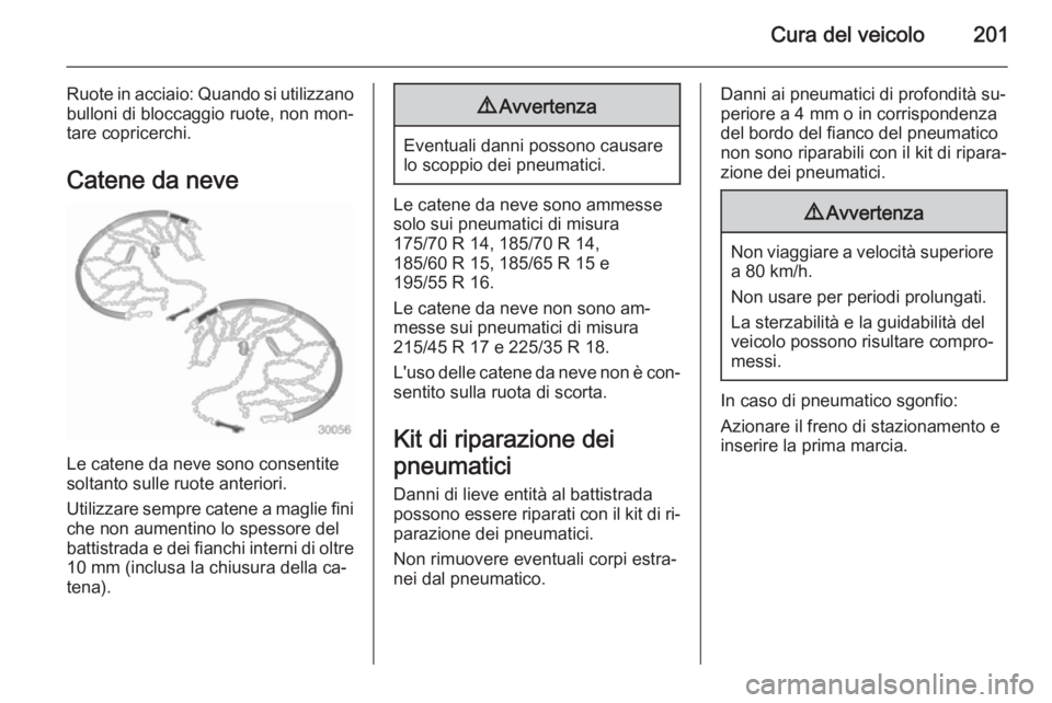 OPEL ADAM 2015.5 Manuale di uso e manutenzione (in Italian) Cura del veicolo201
Ruote in acciaio: Quando si utilizzano
bulloni di bloccaggio ruote, non mon‐
tare copricerchi.
Catene da neve
Le catene da neve sono consentite
soltanto sulle ruote anteriori.
Ut OPEL ADAM 2015.5 Manuale di uso e manutenzione (in Italian) Cura del veicolo201
Ruote in acciaio: Quando si utilizzano
bulloni di bloccaggio ruote, non mon‐
tare copricerchi.
Catene da neve
Le catene da neve sono consentite
soltanto sulle ruote anteriori.
Ut