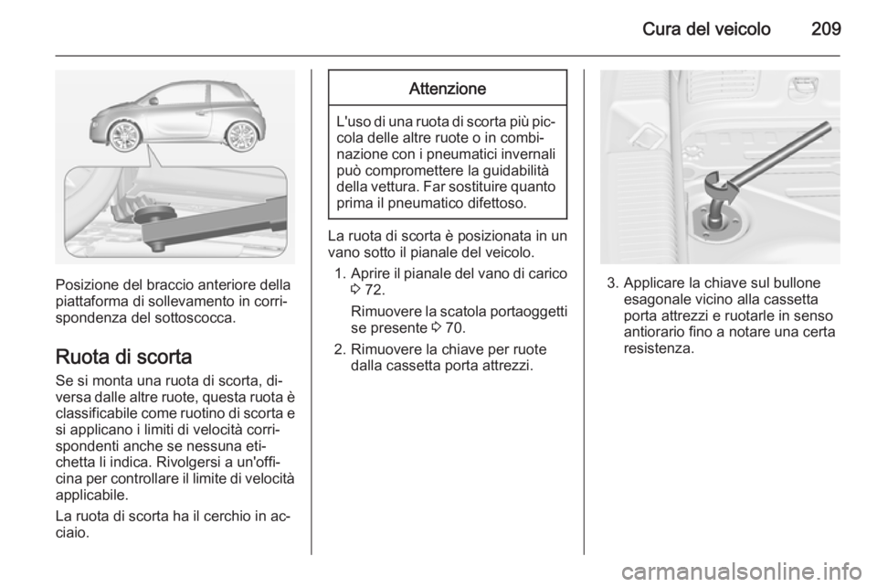 OPEL ADAM 2015.5 Manuale di uso e manutenzione (in Italian) Cura del veicolo209
Posizione del braccio anteriore della
piattaforma di sollevamento in corri‐
spondenza del sottoscocca.
Ruota di scorta Se si monta una ruota di scorta, di‐
versa dalle altre ru OPEL ADAM 2015.5 Manuale di uso e manutenzione (in Italian) Cura del veicolo209
Posizione del braccio anteriore della
piattaforma di sollevamento in corri‐
spondenza del sottoscocca.
Ruota di scorta Se si monta una ruota di scorta, di‐
versa dalle altre ru