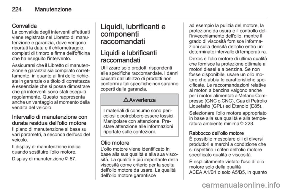 OPEL ADAM 2015.5 Manuale di uso e manutenzione (in Italian) 224Manutenzione
Convalida
La convalida degli interventi effettuati
viene registrata nel Libretto di manu‐
tenzione e garanzia, dove vengono riportati la data e il chilometraggio,
completi di timbro OPEL ADAM 2015.5 Manuale di uso e manutenzione (in Italian) 224Manutenzione
Convalida
La convalida degli interventi effettuati
viene registrata nel Libretto di manu‐
tenzione e garanzia, dove vengono riportati la data e il chilometraggio,
completi di timbro