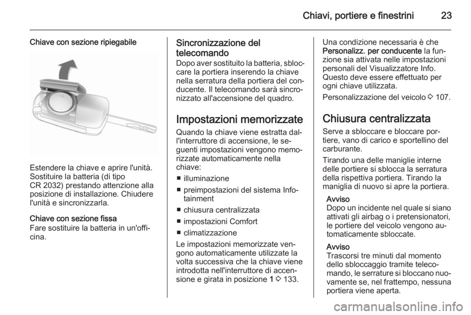 OPEL ADAM 2015.5  Manuale di uso e manutenzione (in Italian) Chiavi, portiere e finestrini23
Chiave con sezione ripiegabile
Estendere la chiave e aprire l'unità.
Sostituire la batteria (di tipo
CR 2032) prestando attenzione alla
posizione di installazione.