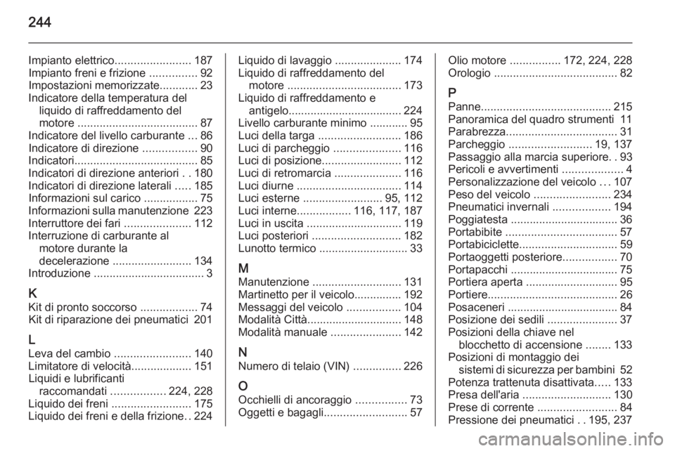 OPEL ADAM 2015.5 Manuale di uso e manutenzione (in Italian) 244
Impianto elettrico........................187
Impianto freni e frizione ...............92
Impostazioni memorizzate ............23
Indicatore della temperatura del liquido di raffreddamento del
mo OPEL ADAM 2015.5 Manuale di uso e manutenzione (in Italian) 244
Impianto elettrico........................187
Impianto freni e frizione ...............92
Impostazioni memorizzate ............23
Indicatore della temperatura del liquido di raffreddamento del
mo