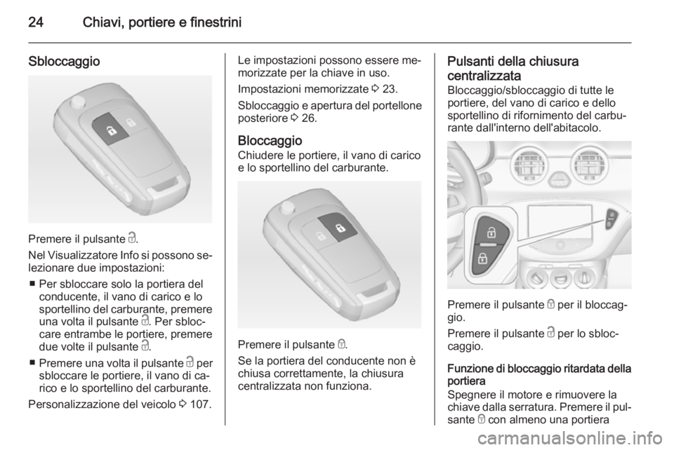 OPEL ADAM 2015.5  Manuale di uso e manutenzione (in Italian) 24Chiavi, portiere e finestrini
Sbloccaggio
Premere il pulsante c.
Nel Visualizzatore Info si possono se‐ lezionare due impostazioni:
■ Per sbloccare solo la portiera del conducente, il vano di ca