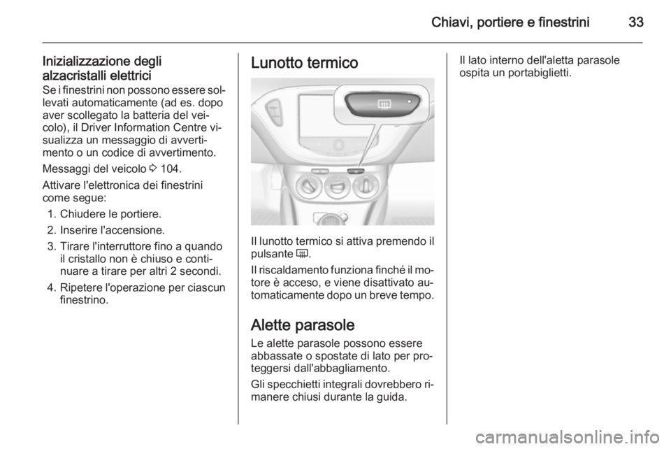 OPEL ADAM 2015.5 Manuale di uso e manutenzione (in Italian) Chiavi, portiere e finestrini33
Inizializzazione degli
alzacristalli elettrici
Se i finestrini non possono essere sol‐
levati automaticamente (ad es. dopo
aver scollegato la batteria del vei‐
colo OPEL ADAM 2015.5 Manuale di uso e manutenzione (in Italian) Chiavi, portiere e finestrini33
Inizializzazione degli
alzacristalli elettrici
Se i finestrini non possono essere sol‐
levati automaticamente (ad es. dopo
aver scollegato la batteria del vei‐
colo