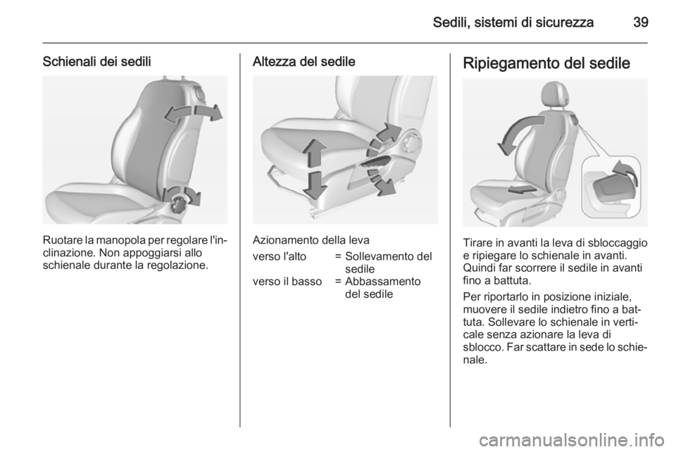 OPEL ADAM 2015.5 Manuale di uso e manutenzione (in Italian) Sedili, sistemi di sicurezza39
Schienali dei sedili
Ruotare la manopola per regolare l'in‐clinazione. Non appoggiarsi allo
schienale durante la regolazione.
Altezza del sedile
Azionamento della OPEL ADAM 2015.5 Manuale di uso e manutenzione (in Italian) Sedili, sistemi di sicurezza39
Schienali dei sedili
Ruotare la manopola per regolare l'in‐clinazione. Non appoggiarsi allo
schienale durante la regolazione.
Altezza del sedile
Azionamento della